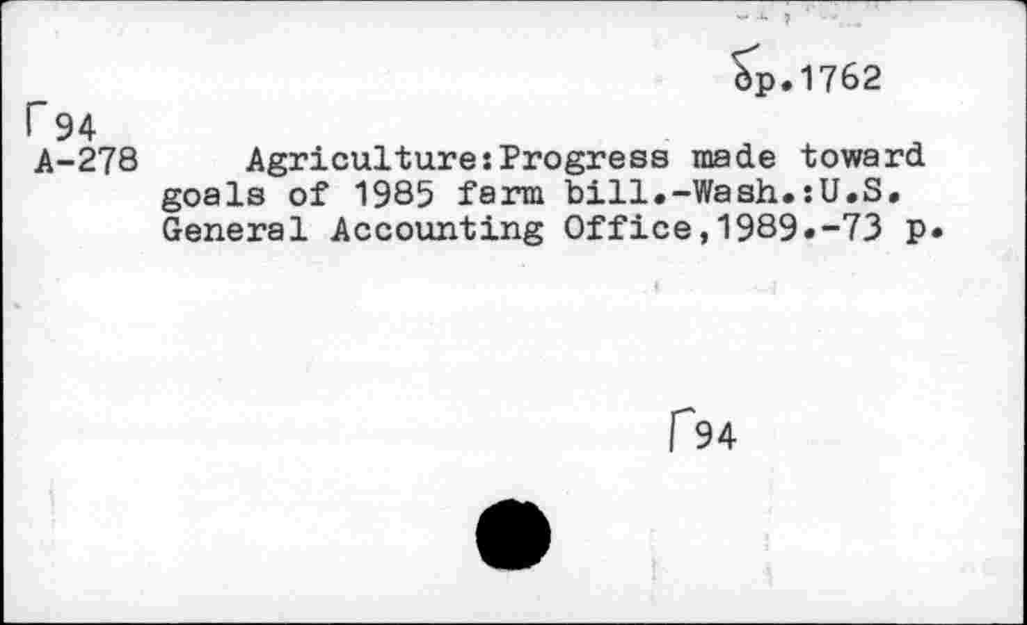 ﻿ôp.1762
r94
Â-278 Agriculture:Progress made toward goals of 1985 farm bill.-Wash.:U.S. General Accounting Office,1989.-73 p
r 94